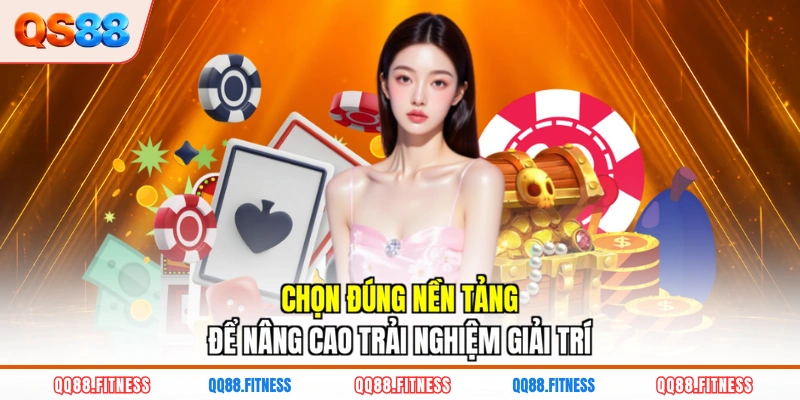Chọn đúng nền tảng để nâng cao trải nghiệm giải trí