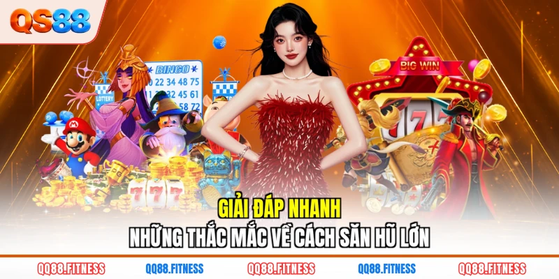 Giải đáp nhanh những thắc mắc về cách săn hũ lớn