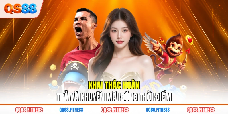 Khai thác hoàn trả và khuyến mãi đúng thời điểm