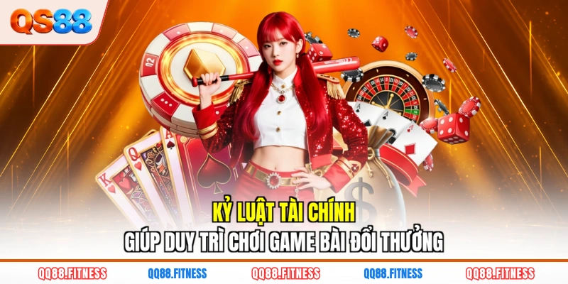 Kỷ luật tài chính giúp duy trì chơi game bài đổi thưởng